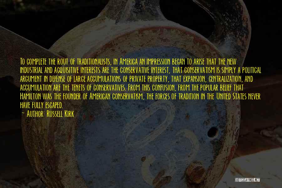 Russell Kirk Quotes: To Complete The Rout Of Traditionalists, In America An Impression Began To Arise That The New Industrial And Acquisitive Interests