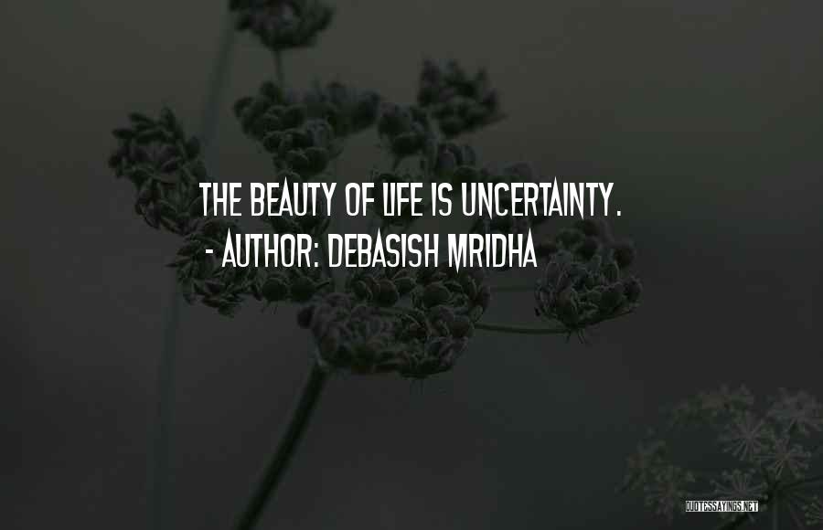 Debasish Mridha Quotes: The Beauty Of Life Is Uncertainty.