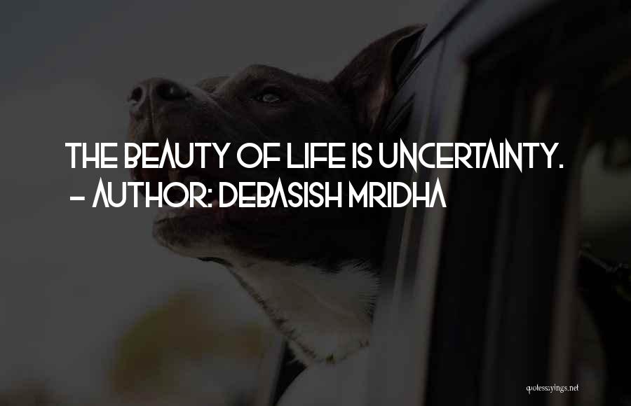 Debasish Mridha Quotes: The Beauty Of Life Is Uncertainty.