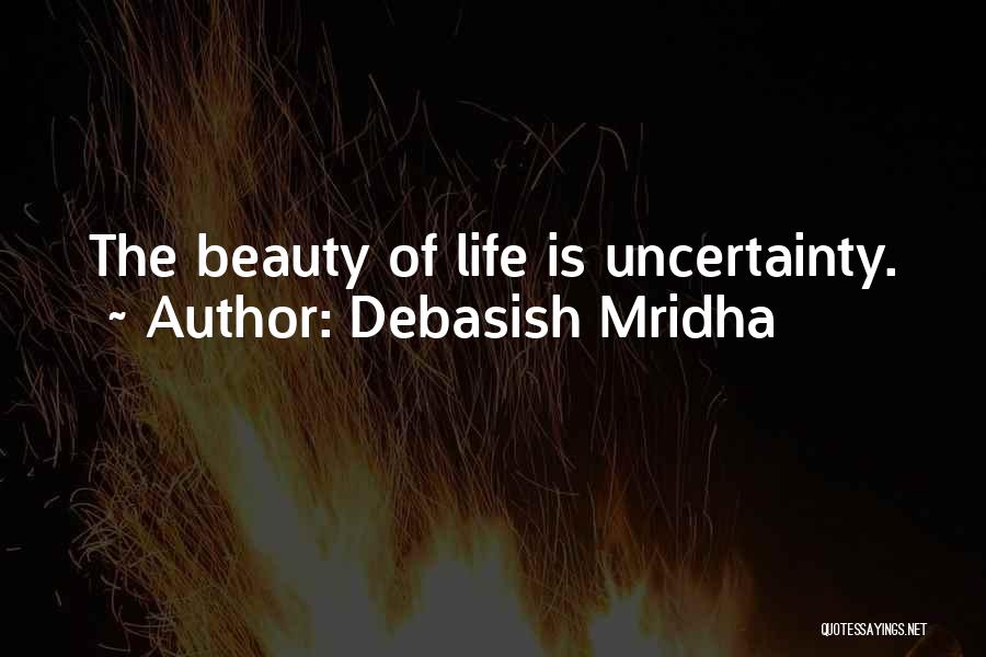 Debasish Mridha Quotes: The Beauty Of Life Is Uncertainty.