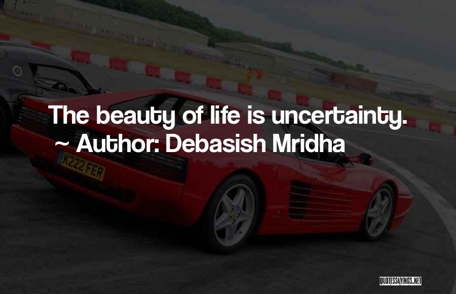 Debasish Mridha Quotes: The Beauty Of Life Is Uncertainty.