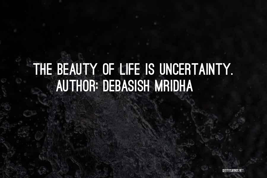 Debasish Mridha Quotes: The Beauty Of Life Is Uncertainty.