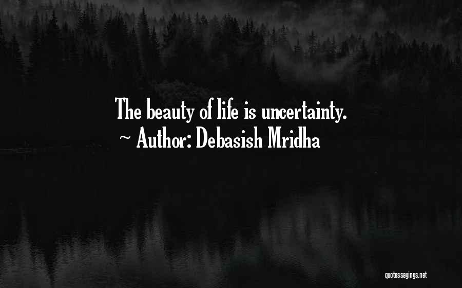 Debasish Mridha Quotes: The Beauty Of Life Is Uncertainty.