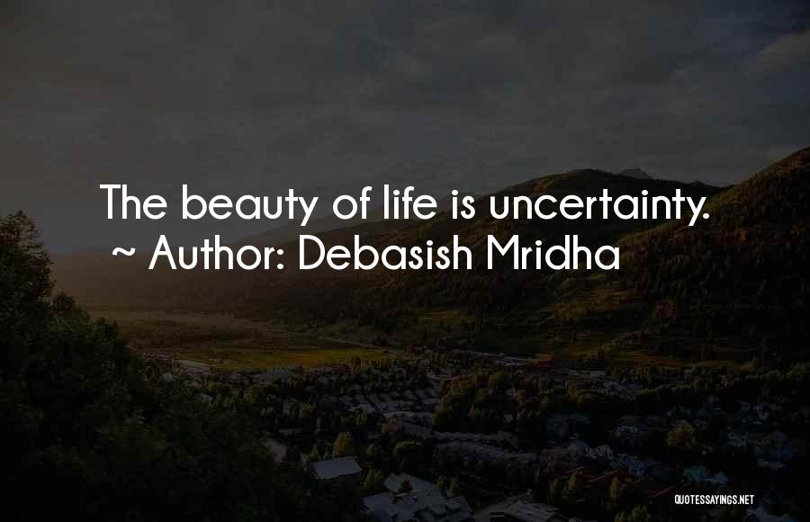 Debasish Mridha Quotes: The Beauty Of Life Is Uncertainty.