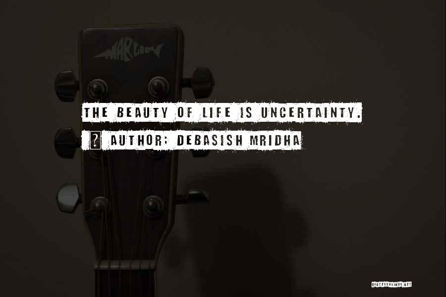 Debasish Mridha Quotes: The Beauty Of Life Is Uncertainty.