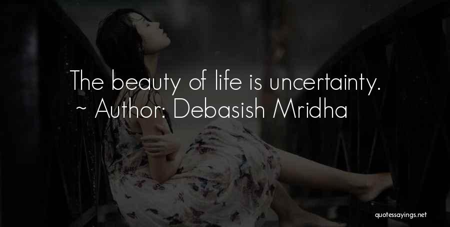 Debasish Mridha Quotes: The Beauty Of Life Is Uncertainty.