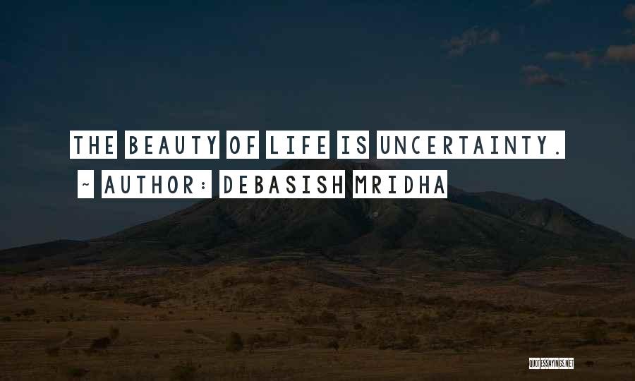 Debasish Mridha Quotes: The Beauty Of Life Is Uncertainty.