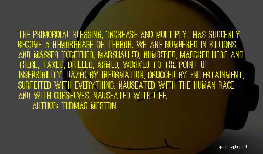 Thomas Merton Quotes: The Primordial Blessing, 'increase And Multiply', Has Suddenly Become A Hemorrhage Of Terror. We Are Numbered In Billions, And Massed