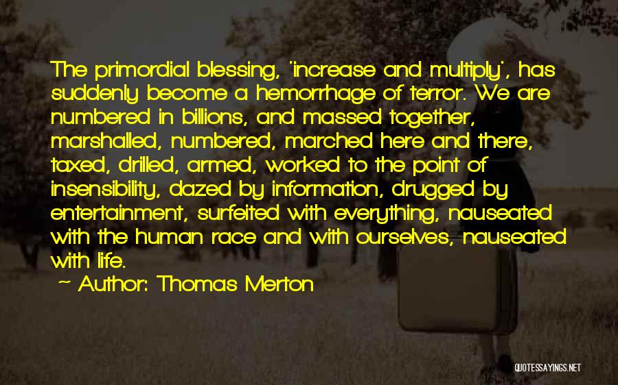 Thomas Merton Quotes: The Primordial Blessing, 'increase And Multiply', Has Suddenly Become A Hemorrhage Of Terror. We Are Numbered In Billions, And Massed