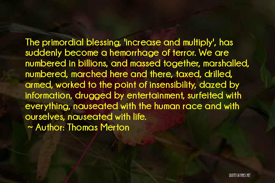 Thomas Merton Quotes: The Primordial Blessing, 'increase And Multiply', Has Suddenly Become A Hemorrhage Of Terror. We Are Numbered In Billions, And Massed