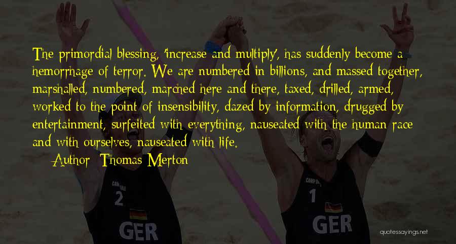 Thomas Merton Quotes: The Primordial Blessing, 'increase And Multiply', Has Suddenly Become A Hemorrhage Of Terror. We Are Numbered In Billions, And Massed