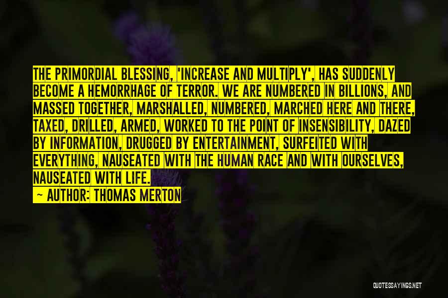 Thomas Merton Quotes: The Primordial Blessing, 'increase And Multiply', Has Suddenly Become A Hemorrhage Of Terror. We Are Numbered In Billions, And Massed