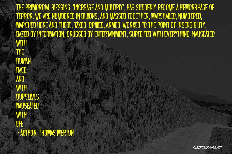 Thomas Merton Quotes: The Primordial Blessing, 'increase And Multiply', Has Suddenly Become A Hemorrhage Of Terror. We Are Numbered In Billions, And Massed