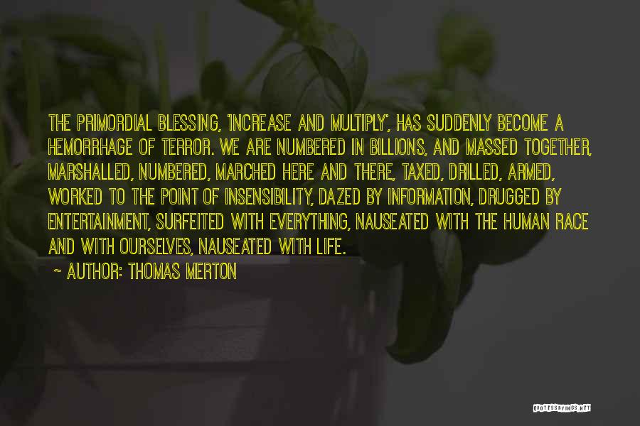 Thomas Merton Quotes: The Primordial Blessing, 'increase And Multiply', Has Suddenly Become A Hemorrhage Of Terror. We Are Numbered In Billions, And Massed