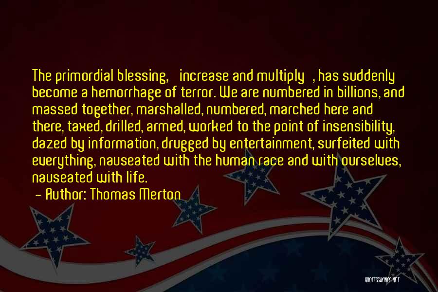 Thomas Merton Quotes: The Primordial Blessing, 'increase And Multiply', Has Suddenly Become A Hemorrhage Of Terror. We Are Numbered In Billions, And Massed