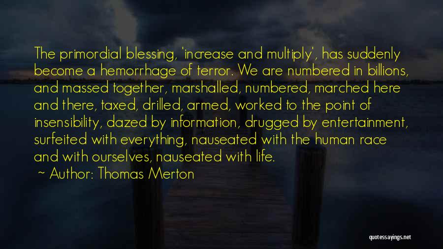 Thomas Merton Quotes: The Primordial Blessing, 'increase And Multiply', Has Suddenly Become A Hemorrhage Of Terror. We Are Numbered In Billions, And Massed