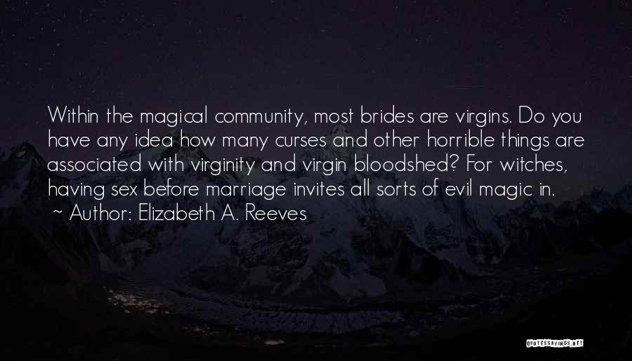 Elizabeth A. Reeves Quotes: Within The Magical Community, Most Brides Are Virgins. Do You Have Any Idea How Many Curses And Other Horrible Things