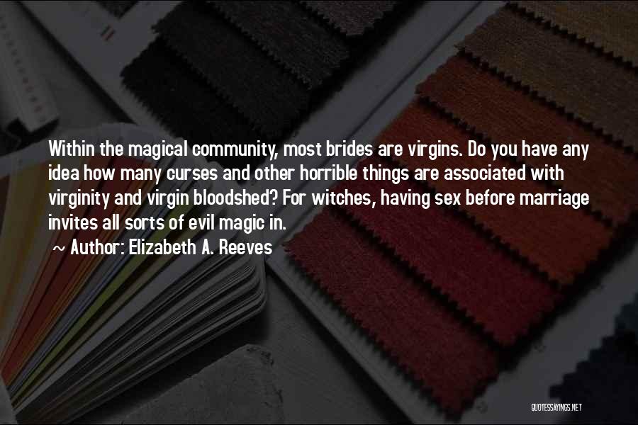 Elizabeth A. Reeves Quotes: Within The Magical Community, Most Brides Are Virgins. Do You Have Any Idea How Many Curses And Other Horrible Things