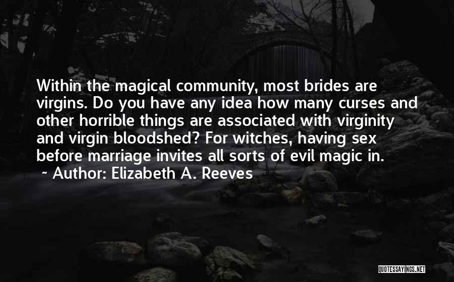 Elizabeth A. Reeves Quotes: Within The Magical Community, Most Brides Are Virgins. Do You Have Any Idea How Many Curses And Other Horrible Things