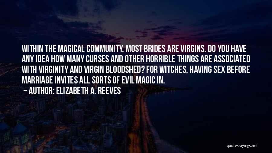 Elizabeth A. Reeves Quotes: Within The Magical Community, Most Brides Are Virgins. Do You Have Any Idea How Many Curses And Other Horrible Things