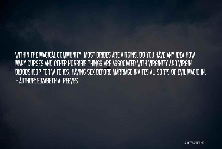 Elizabeth A. Reeves Quotes: Within The Magical Community, Most Brides Are Virgins. Do You Have Any Idea How Many Curses And Other Horrible Things