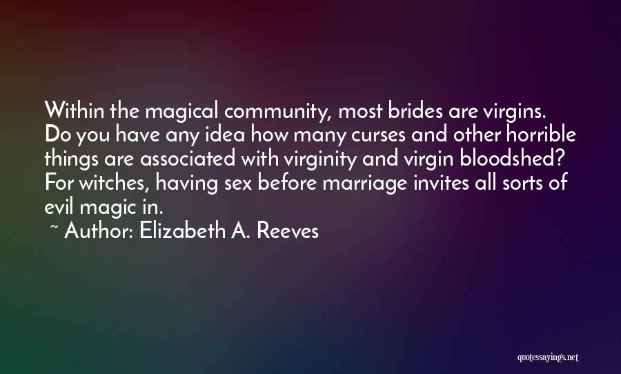 Elizabeth A. Reeves Quotes: Within The Magical Community, Most Brides Are Virgins. Do You Have Any Idea How Many Curses And Other Horrible Things