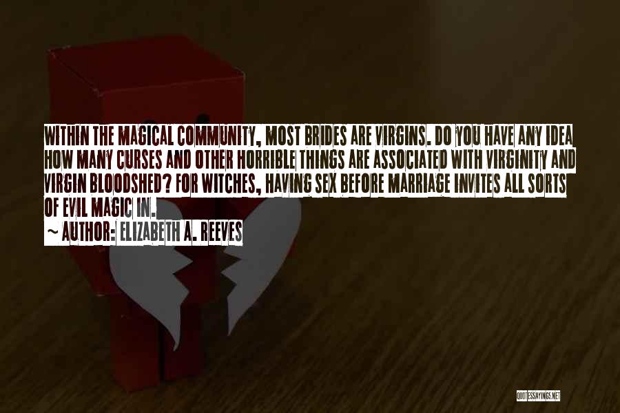 Elizabeth A. Reeves Quotes: Within The Magical Community, Most Brides Are Virgins. Do You Have Any Idea How Many Curses And Other Horrible Things