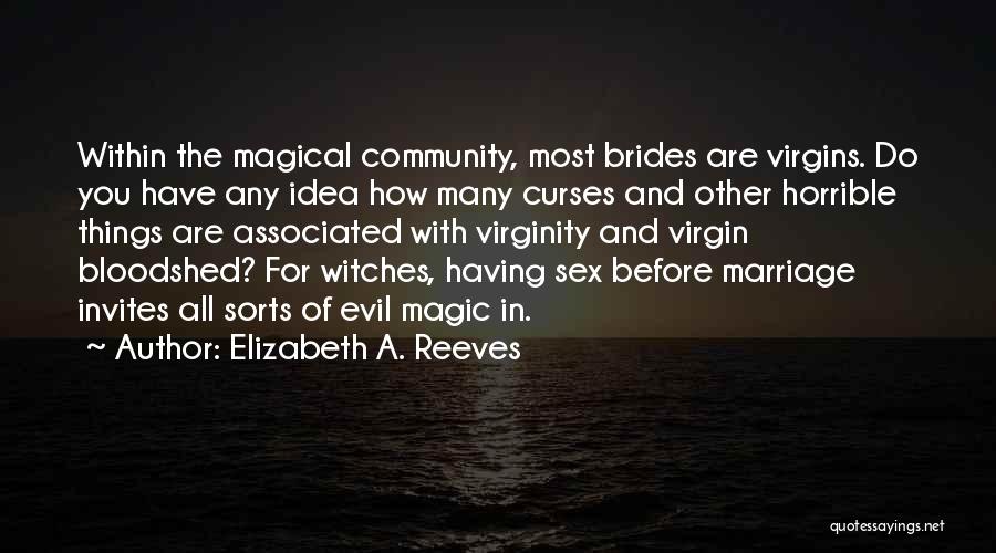 Elizabeth A. Reeves Quotes: Within The Magical Community, Most Brides Are Virgins. Do You Have Any Idea How Many Curses And Other Horrible Things