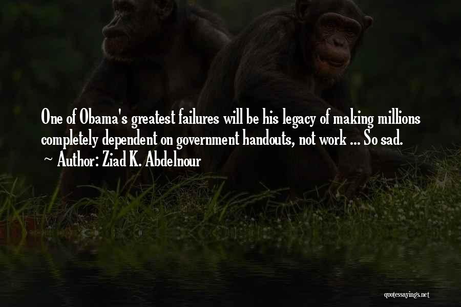 Ziad K. Abdelnour Quotes: One Of Obama's Greatest Failures Will Be His Legacy Of Making Millions Completely Dependent On Government Handouts, Not Work ...