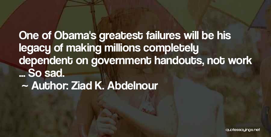 Ziad K. Abdelnour Quotes: One Of Obama's Greatest Failures Will Be His Legacy Of Making Millions Completely Dependent On Government Handouts, Not Work ...