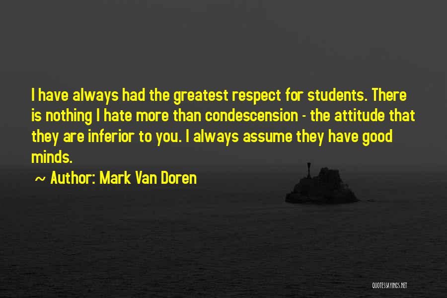 Mark Van Doren Quotes: I Have Always Had The Greatest Respect For Students. There Is Nothing I Hate More Than Condescension - The Attitude