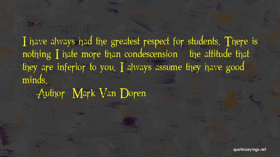 Mark Van Doren Quotes: I Have Always Had The Greatest Respect For Students. There Is Nothing I Hate More Than Condescension - The Attitude