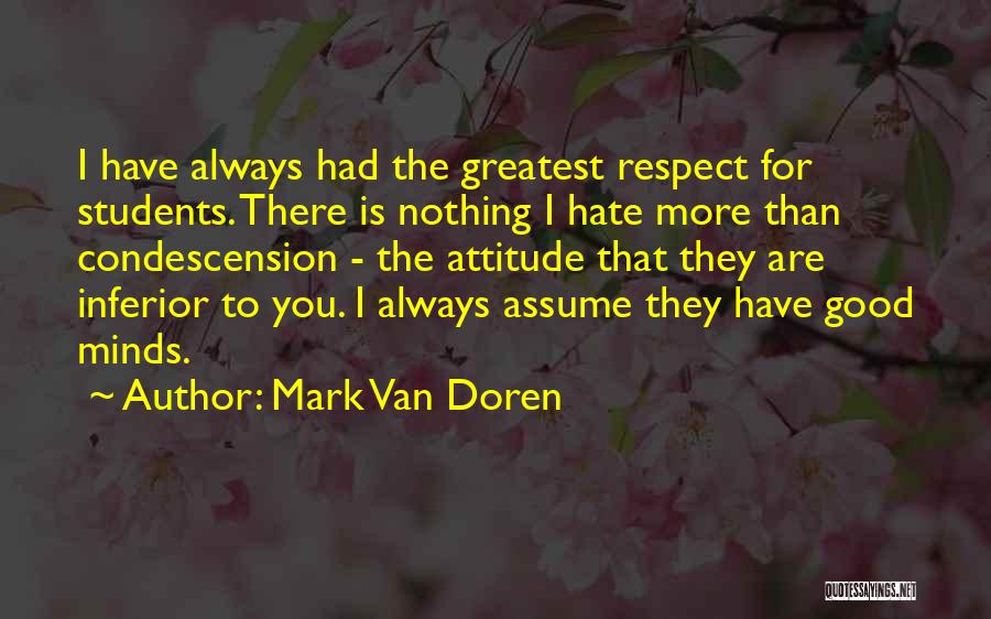Mark Van Doren Quotes: I Have Always Had The Greatest Respect For Students. There Is Nothing I Hate More Than Condescension - The Attitude