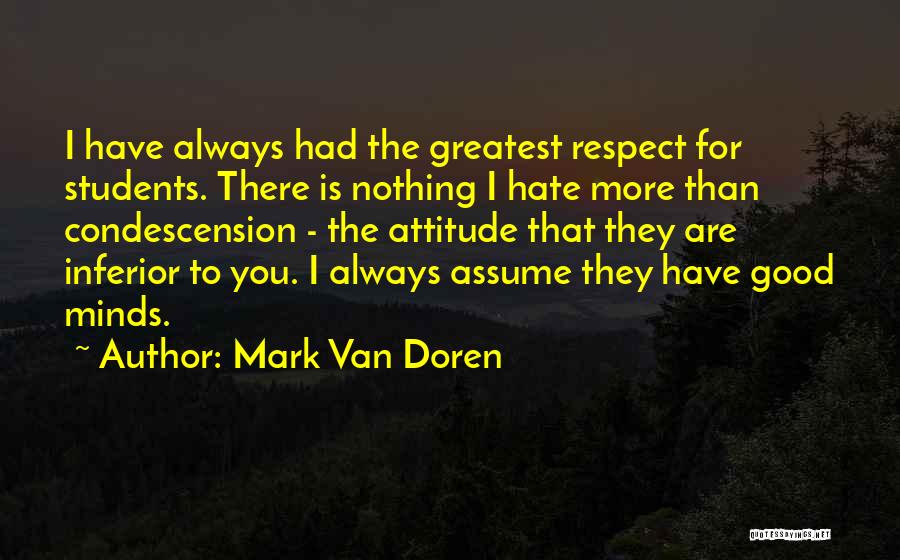 Mark Van Doren Quotes: I Have Always Had The Greatest Respect For Students. There Is Nothing I Hate More Than Condescension - The Attitude