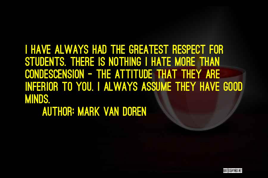Mark Van Doren Quotes: I Have Always Had The Greatest Respect For Students. There Is Nothing I Hate More Than Condescension - The Attitude