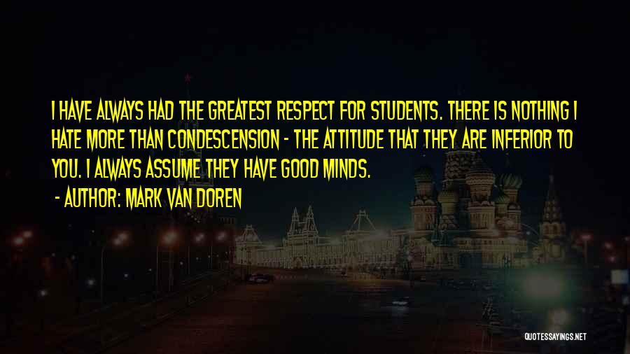 Mark Van Doren Quotes: I Have Always Had The Greatest Respect For Students. There Is Nothing I Hate More Than Condescension - The Attitude