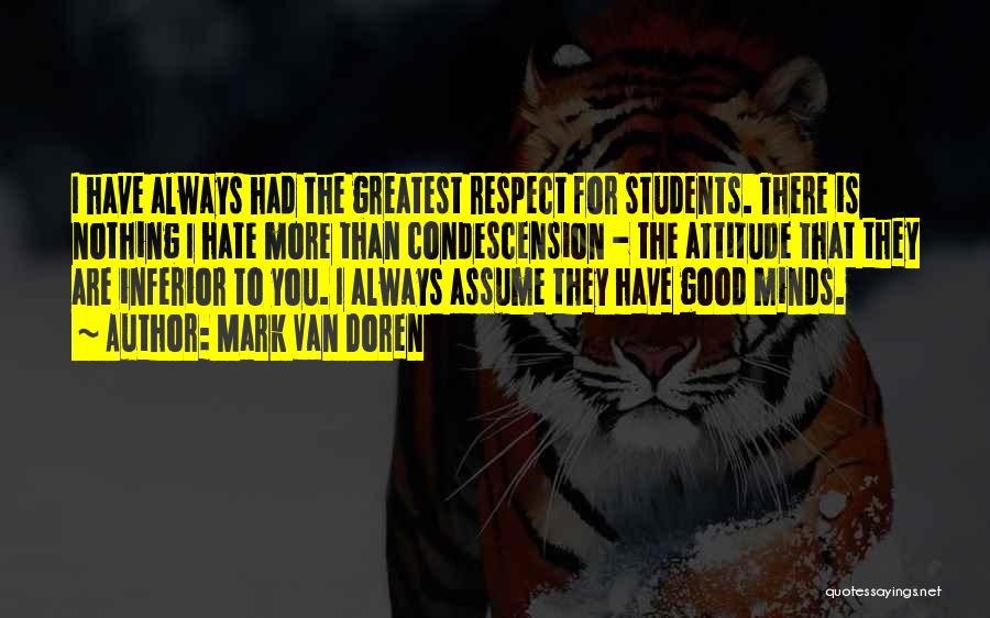 Mark Van Doren Quotes: I Have Always Had The Greatest Respect For Students. There Is Nothing I Hate More Than Condescension - The Attitude