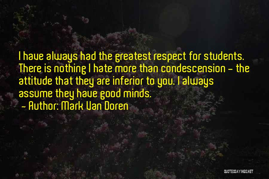 Mark Van Doren Quotes: I Have Always Had The Greatest Respect For Students. There Is Nothing I Hate More Than Condescension - The Attitude