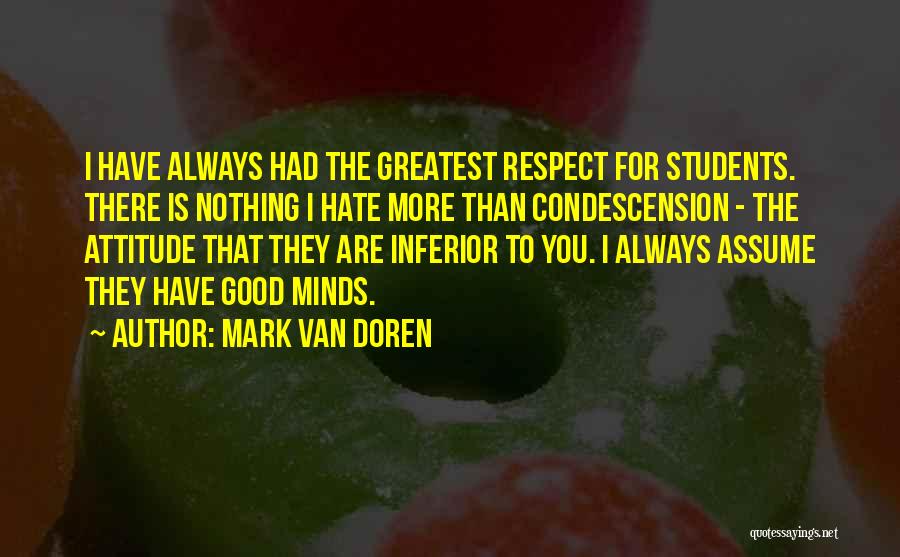 Mark Van Doren Quotes: I Have Always Had The Greatest Respect For Students. There Is Nothing I Hate More Than Condescension - The Attitude