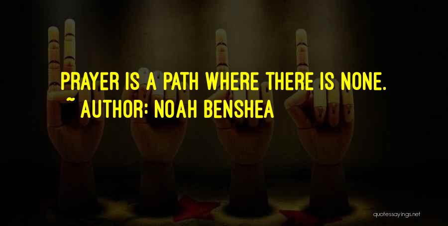 Noah Benshea Quotes: Prayer Is A Path Where There Is None.