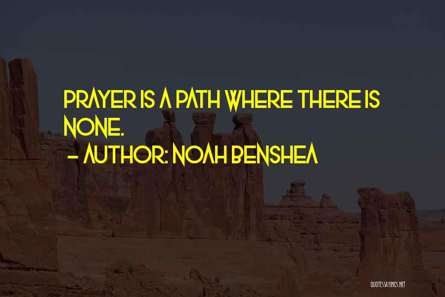 Noah Benshea Quotes: Prayer Is A Path Where There Is None.