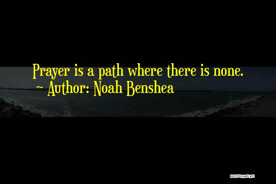 Noah Benshea Quotes: Prayer Is A Path Where There Is None.