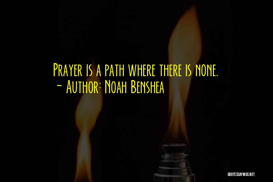 Noah Benshea Quotes: Prayer Is A Path Where There Is None.