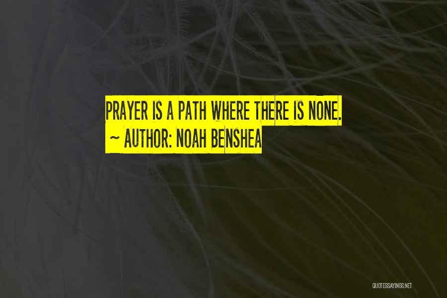 Noah Benshea Quotes: Prayer Is A Path Where There Is None.