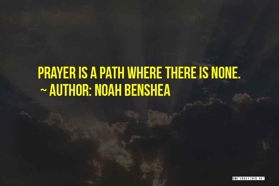 Noah Benshea Quotes: Prayer Is A Path Where There Is None.