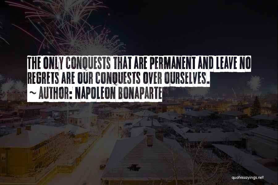 Napoleon Bonaparte Quotes: The Only Conquests That Are Permanent And Leave No Regrets Are Our Conquests Over Ourselves.