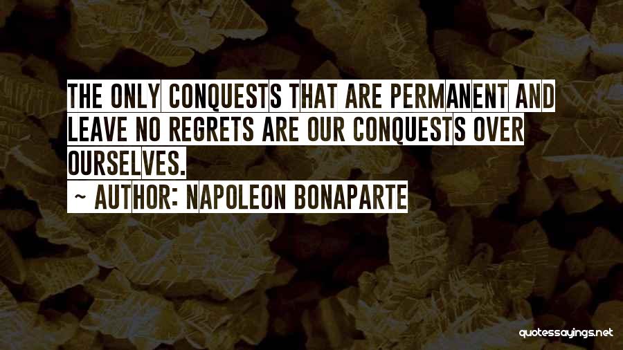 Napoleon Bonaparte Quotes: The Only Conquests That Are Permanent And Leave No Regrets Are Our Conquests Over Ourselves.