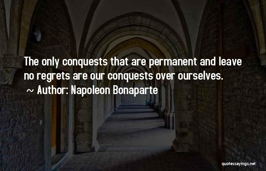 Napoleon Bonaparte Quotes: The Only Conquests That Are Permanent And Leave No Regrets Are Our Conquests Over Ourselves.