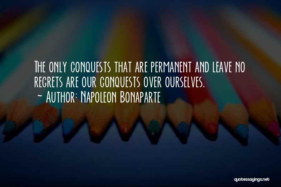 Napoleon Bonaparte Quotes: The Only Conquests That Are Permanent And Leave No Regrets Are Our Conquests Over Ourselves.