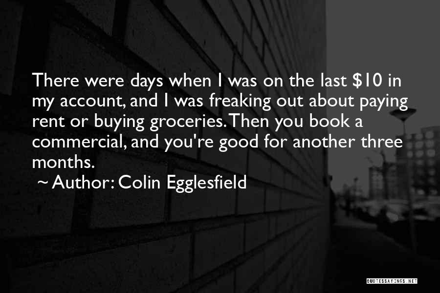 Colin Egglesfield Quotes: There Were Days When I Was On The Last $10 In My Account, And I Was Freaking Out About Paying